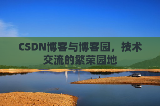 CSDN博客与博客园,技术交流的繁荣园地